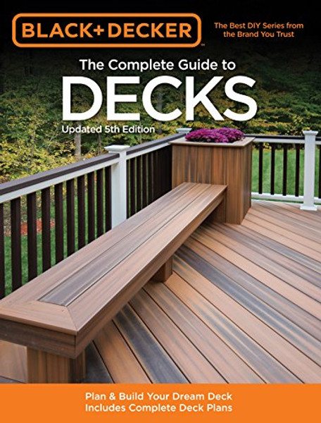 Black & Decker The Complete Guide to Decks, Updated 5th Edition: Plan & Build Your Dream Deck  Includes Complete Deck Plans (Black & Decker Complete Guide)