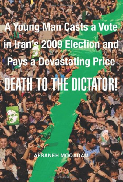 Death to the Dictator!: A Young Man Casts a Vote in Iran's 2009 Election and Pays a Devastating Price