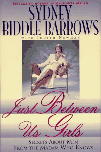 Just Between Us Girls: Secrets About Men From The Madam Who Knows