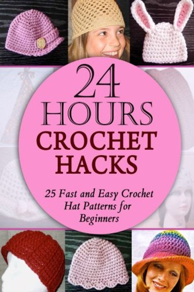 24 Hours Crochet Hacks: 25 Fast and Easy Crochet Hat Patterns for Beginners