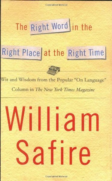 The Right Word in the Right Place at the Right Time: Wit and Wisdom from the Popular On Language Column in The New York Times Magazine