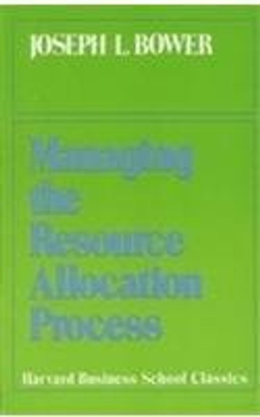 Managing the Resource Allocation Process: A Study of Corporate Planning and Investment (Harvard Business School Classics)