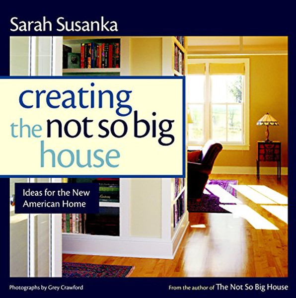 Creating the Not So Big House: Insights and Ideas for the New American Home (Susanka)