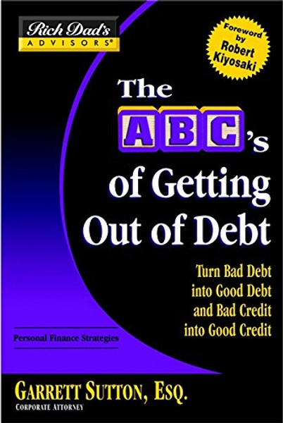 Rich Dad's Advisors: The ABC's of Getting Out of Debt: Turn Bad Debt into Good Debt and Bad Credit into Good Credit