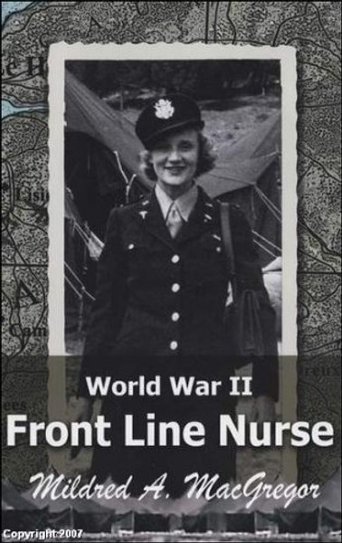 World War II Front Line Nurse by Mildred A. MacGregor (ex. Lieutenant Mildred A. Radawiec, Army Nurse Corp.)