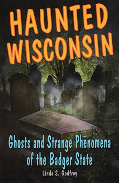 Haunted Wisconsin: Ghosts and Strange Phenomena of the Badger State (Haunted Series)