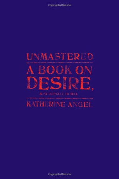 Unmastered: A Book on Desire, Most Difficult to Tell