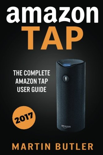 Amazon Tap: The Complete Amazon Tap User Guide