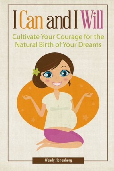 I Can and I Will: Cultivate Your Courage for the Natural Birth of Your Dreams