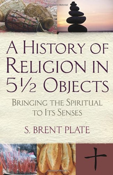 A History of Religion in 5 Objects: Bringing the Spiritual to Its Senses