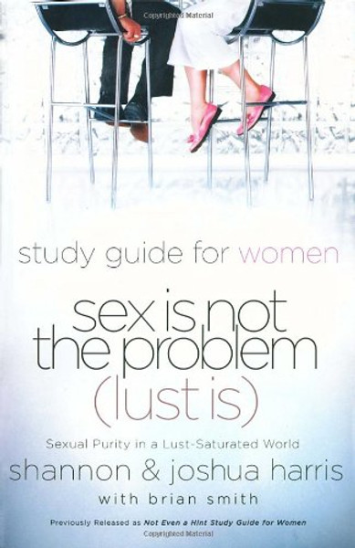 Sex Is Not the Problem (Lust Is) - A Study Guide for Women: Sexuality Purity in a Lust-Saturated World