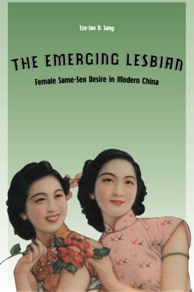 The Emerging Lesbian: Female Same-Sex Desire in Modern China (Worlds of Desire: The Chicago Series on Sexuality, Gender, and Culture)