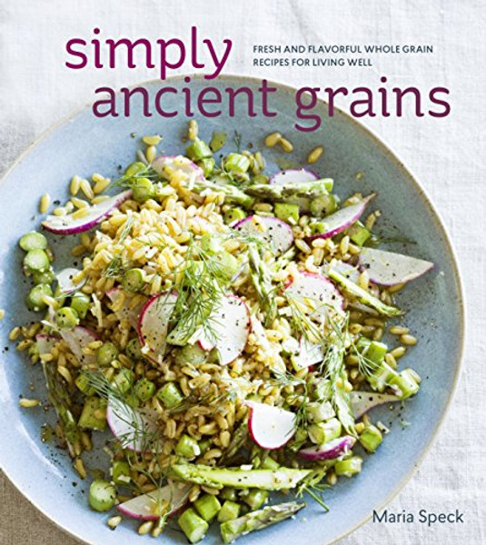 Simply Ancient Grains: Fresh and Flavorful Whole Grain Recipes for Living Well