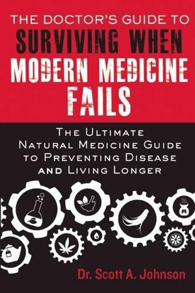 The Doctor?s Guide to Surviving When Modern Medicine Fails: The Ultimate Natural Medicine Guide to Preventing Disease and Living Longer