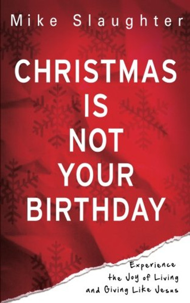 Christmas Is Not Your Birthday: Experience the Joy of Living and Giving like Jesus