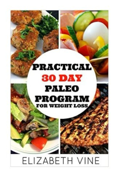 Practical 30 Day Paleo Program For Weight Loss: A Beginner's Guide to Healthy Recipes for Weight Loss and Optimal Health