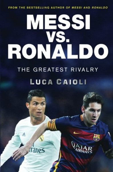 Messi vs. Ronaldo: The Greatest Rivalry in Football History
