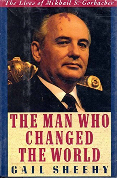 The Man Who Changed the World: The Lives of Mikhail S. Gorbachev