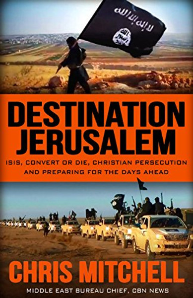 Destination Jerusalem: Isis, convert or Die, Christian Persecution and Preparing for the Days Ahead