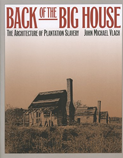 Back of the Big House: The Architecture of Plantation Slavery (Fred W. Morrison Series in Southern Studies)