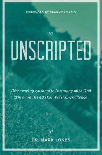 Unscripted: Discovering Authentic Intimacy with God Through the 40 Day Worship Challenge