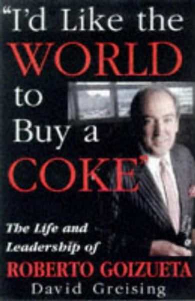 I'd Like the World to Buy a Coke: The Life and Leadership of Roberto Goizueta