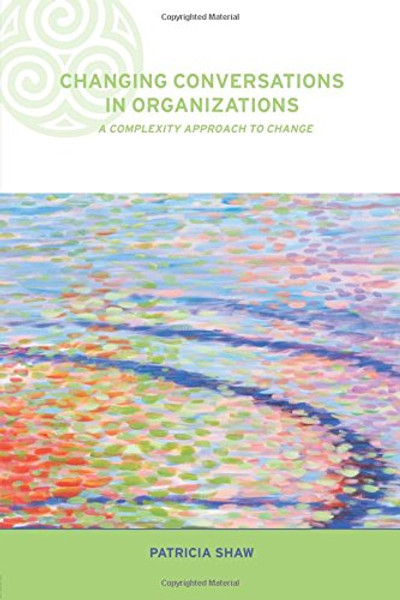 Changing Conversations in Organizations: A Complexity Approach to Change (Complexity and Emergence in Organizations)