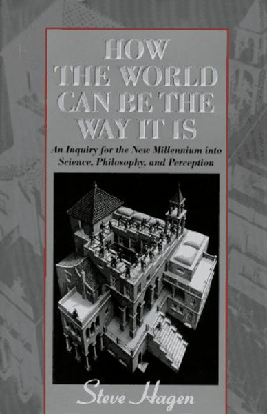 How the World Can Be the Way It Is: An Inquiry for the New Millennium into Science, Philosophy, and Perception