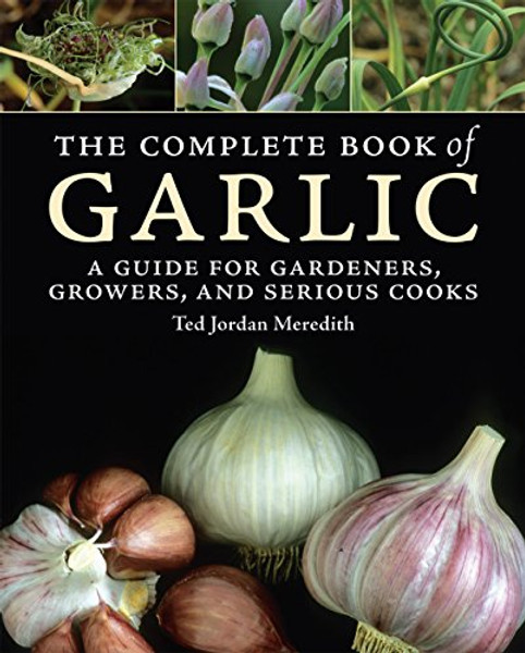 The Complete Book of Garlic: A Guide for Gardeners, Growers, and Serious Cooks