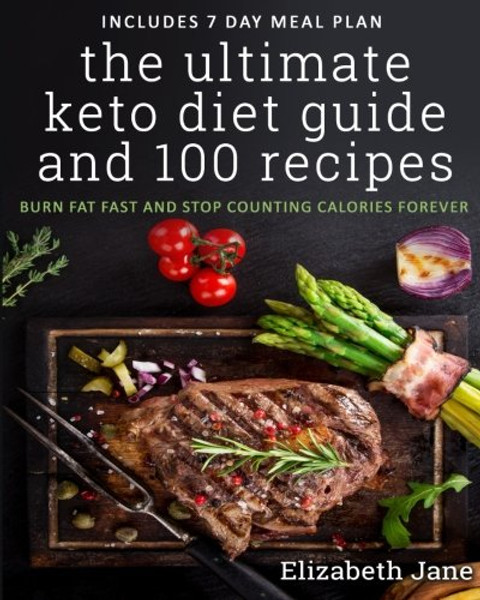 The Ultimate Keto Diet Guide & 100 Recipes: Bonus 7 Day Meal Planner - Burn Fat Fast & Stop Counting Calories Forever