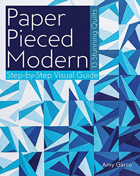 Paper Pieced Modern: 13 Stunning Quilts  Step-by-Step Visual Guide