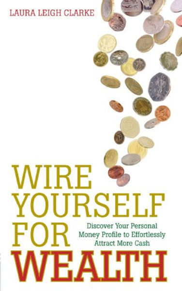 Wire Yourself For Wealth: Discover Your Money Genius Profile to Effortlessly Create More Wealth
