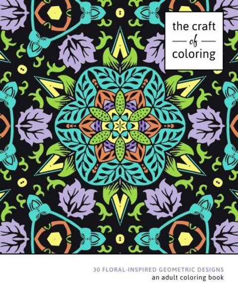 The Craft of Coloring: 30 Floral-Inspired Geometric Designs (Relaxing And Stress Relieving Adult Coloring Books)