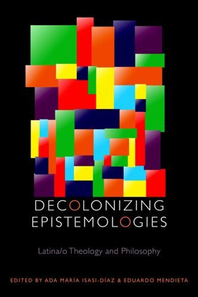 Decolonizing Epistemologies: Latina/o Theology and Philosophy (Transdisciplinary Theological Colloquia)