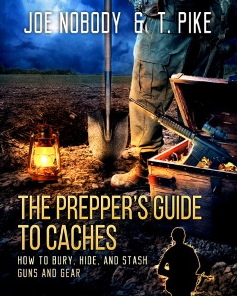 The Prepper's Guide to Caches: How to Bury, Hide, and Stash Guns and Gear