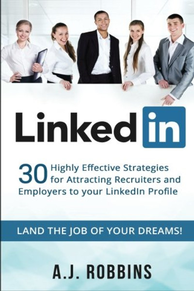 LinkedIn: 30 Highly Effective Strategies for Attracting Recruiters and Employers to Your LinkedIn Profile (Resume, Profile Hacks, Stand Out, Cover Letter, Career)