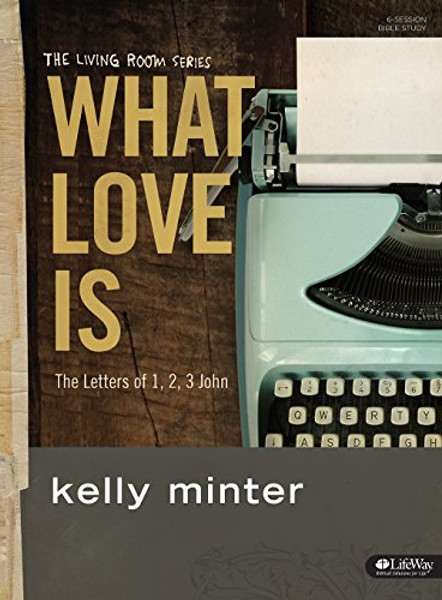 What Love Is - Bible Study Book: The Letters of 1, 2, 3 John (Living Room)