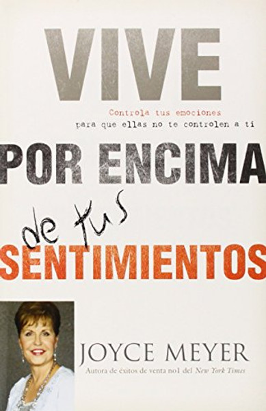 Vive por Encima de tus Sentimientos: Controla tus Emociones para que ellas no te Controlen a ti (Spanish Edition)