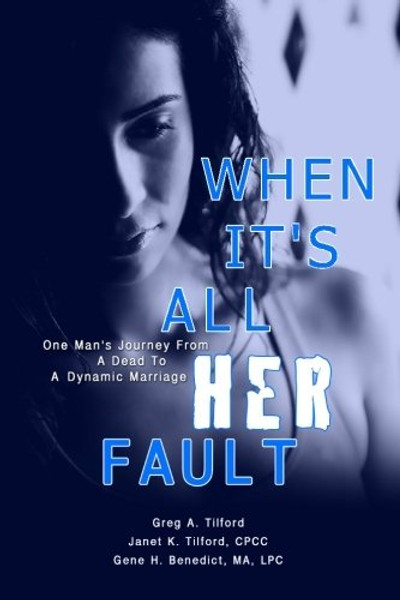 When It's All Her Fault: One Man's Journey from a Dead to a Dynamic Marriage