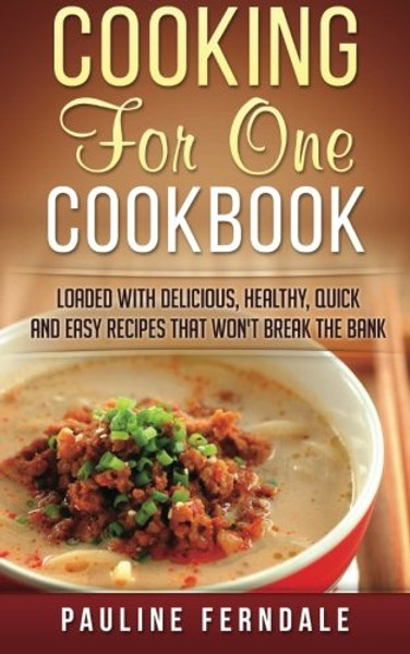 Cooking For One Cookbook: Loaded With Delicious, Healthy, Quick And Easy Recipes That Won't Break The Bank