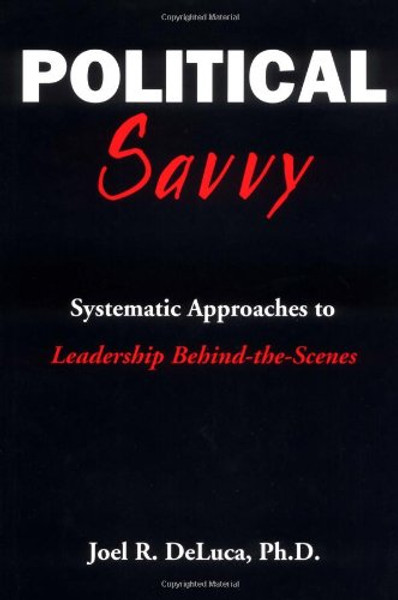 Political Savvy: Systematic Approaches to Leadership Behind the Scenes