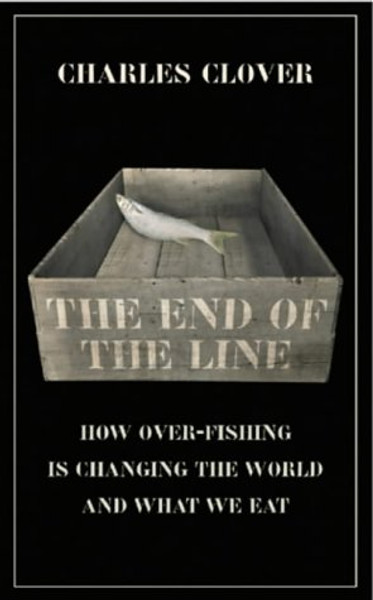 The End of the Line : How Over-Fishing Is Changing the World and What We Eat