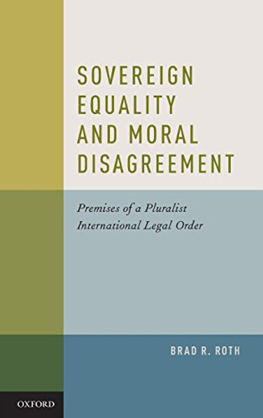 Sovereign Equality and Moral Disagreement: Premises of a Pluralist International Legal Order