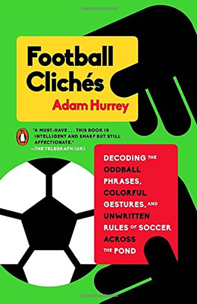 Football Clichs: Decoding the Oddball Phrases, Colorful Gestures, and Unwritten Rules of Soccer Across the Pond