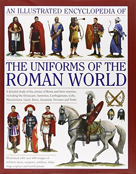 An Illustrated Encyclopedia of the Uniforms of the Roman World: A Detailed Study of the Armies of Rome and Their Enemies, Including the Etruscans, ... Gauls, Huns, Sassaids, Persians and Turks