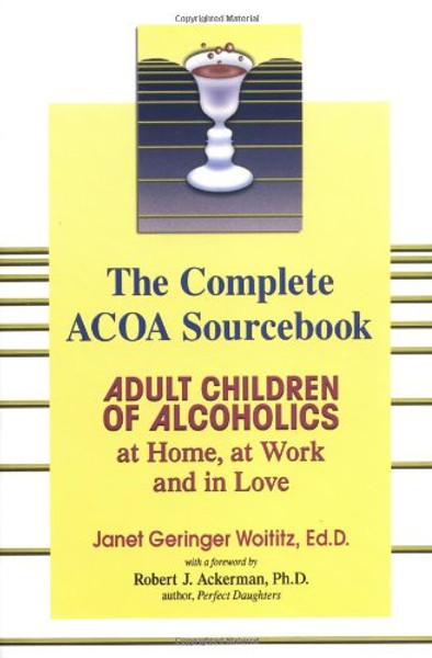 The Complete ACOA Sourcebook: Adult Children of Alcoholics at Home, at Work and in Love