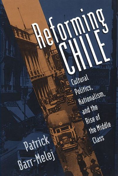 Reforming Chile: Cultural Politics, Nationalism, and the Rise of the Middle Class