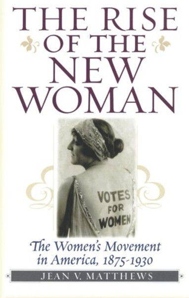 The Rise of the New Woman: The Women's Movement in America, 1875-1930 (American Ways)