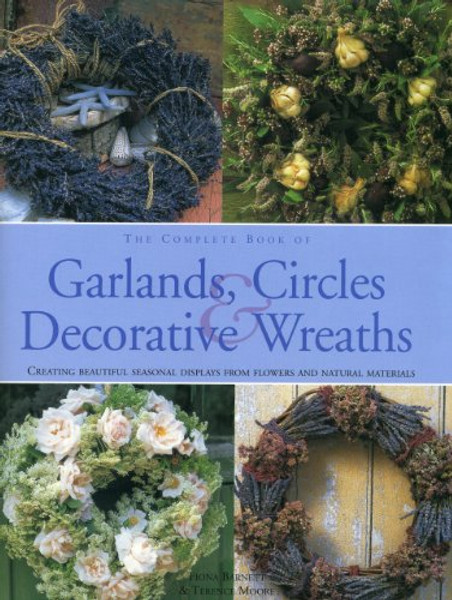 The Complete Book of Garlands, Circles & Decorative Wreaths: Creating beautiful seasonal displays from flowers and natural materials