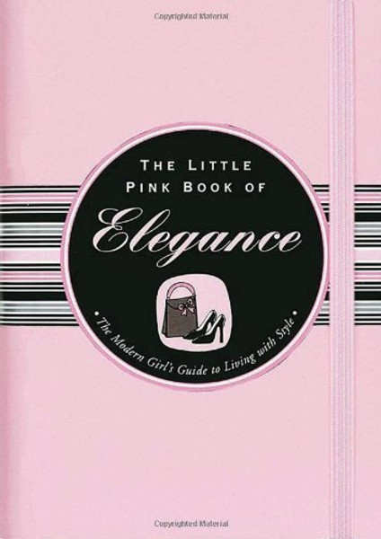 The Little Pink Book of Elegance: The Modern Girl's Guide to Living With Style (Little Pink Books)